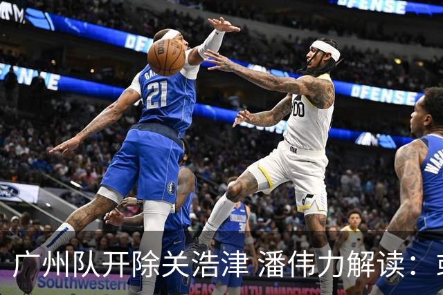 广州队开除关浩津 潘伟力解读：或起到相反效果
